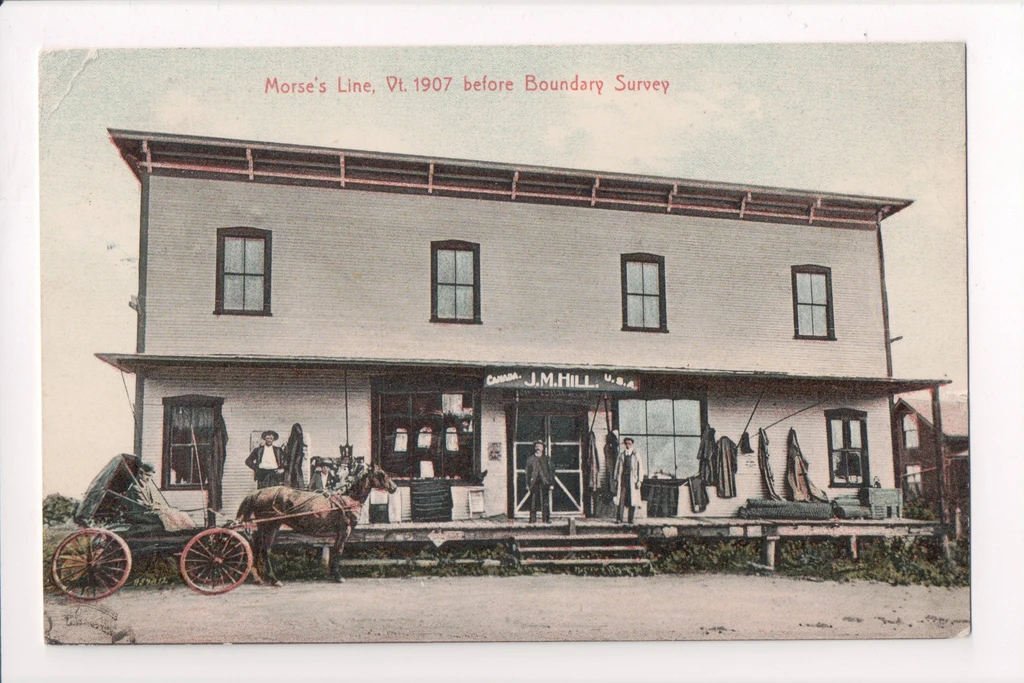 J. Morse's line store when under the later proprietorship of J.M. Hill, Jr. The store, which gave the hamlet the name Morses Line, straddled the international boundary at Morses Line Road. This postcard photo is from A History of Franklin, 1789-1989. 